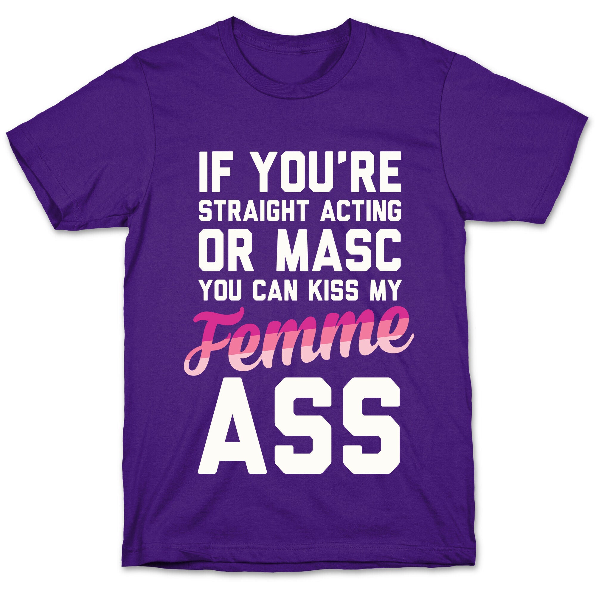 If You're Straight Acting Or Masc, You Can Kiss My Femme Ass T-Shirt